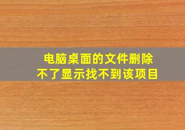 电脑桌面的文件删除不了显示找不到该项目