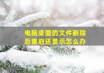 电脑桌面的文件删除后重启还显示怎么办