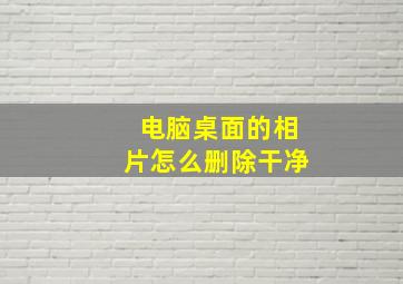 电脑桌面的相片怎么删除干净