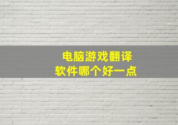 电脑游戏翻译软件哪个好一点