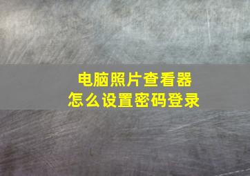 电脑照片查看器怎么设置密码登录