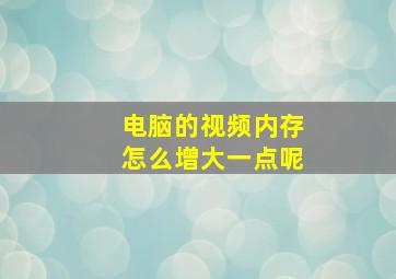 电脑的视频内存怎么增大一点呢