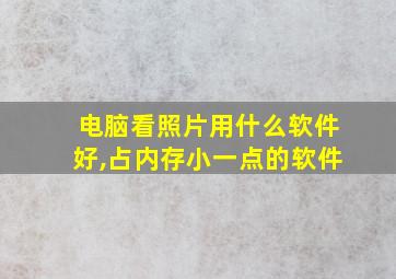 电脑看照片用什么软件好,占内存小一点的软件