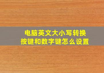 电脑英文大小写转换按键和数字键怎么设置