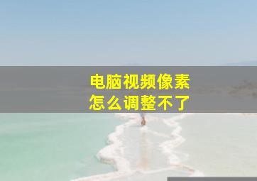 电脑视频像素怎么调整不了