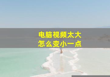 电脑视频太大怎么变小一点