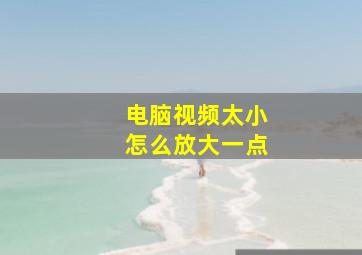 电脑视频太小怎么放大一点