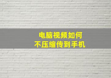 电脑视频如何不压缩传到手机