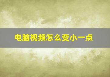 电脑视频怎么变小一点