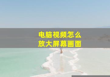 电脑视频怎么放大屏幕画面