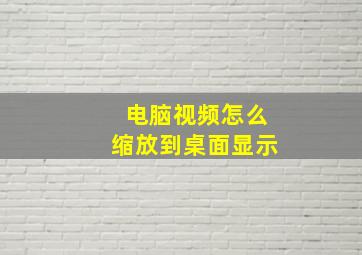 电脑视频怎么缩放到桌面显示