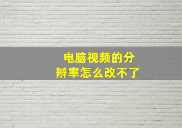 电脑视频的分辨率怎么改不了