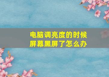 电脑调亮度的时候屏幕黑屏了怎么办