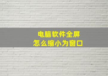 电脑软件全屏怎么缩小为窗口