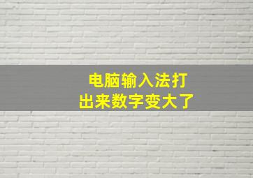 电脑输入法打出来数字变大了