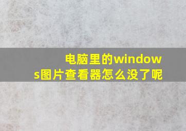 电脑里的windows图片查看器怎么没了呢