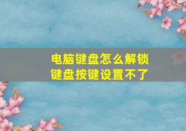 电脑键盘怎么解锁键盘按键设置不了