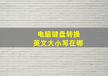 电脑键盘转换英文大小写在哪