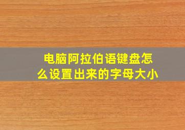 电脑阿拉伯语键盘怎么设置出来的字母大小