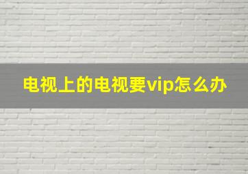 电视上的电视要vip怎么办