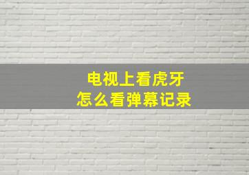 电视上看虎牙怎么看弹幕记录