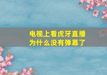 电视上看虎牙直播为什么没有弹幕了