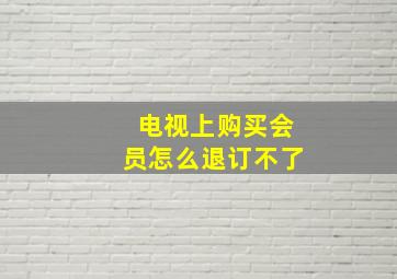 电视上购买会员怎么退订不了