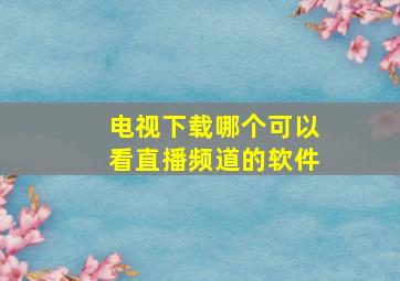 电视下载哪个可以看直播频道的软件