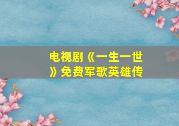 电视剧《一生一世》免费军歌英雄传