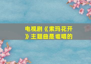 电视剧《索玛花开》主题曲是谁唱的