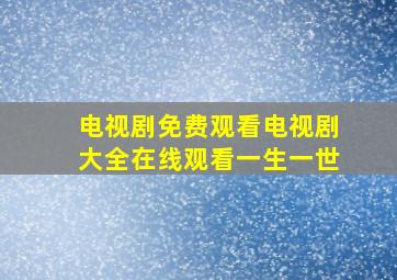 电视剧免费观看电视剧大全在线观看一生一世