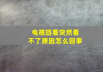 电视回看突然看不了原因怎么回事