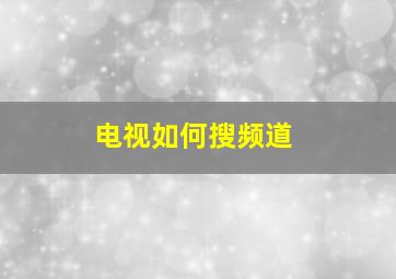 电视如何搜频道