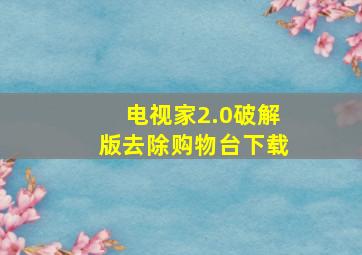 电视家2.0破解版去除购物台下载