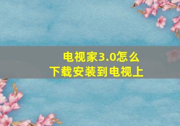 电视家3.0怎么下载安装到电视上