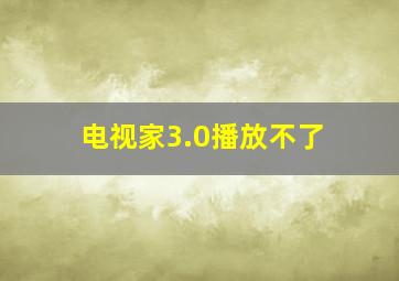 电视家3.0播放不了