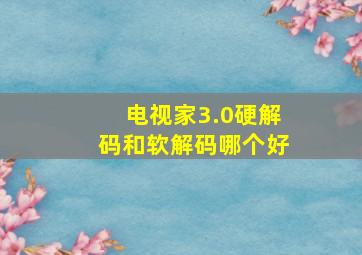 电视家3.0硬解码和软解码哪个好