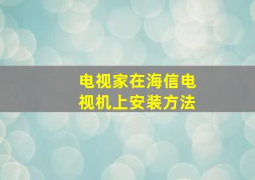 电视家在海信电视机上安装方法