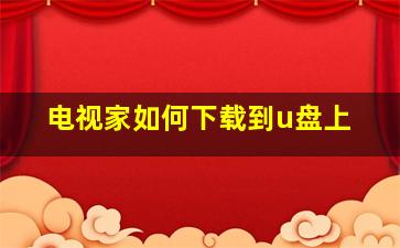 电视家如何下载到u盘上