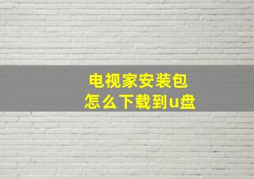 电视家安装包怎么下载到u盘