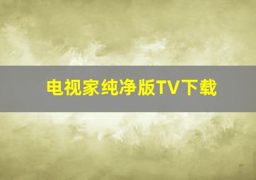 电视家纯净版TV下载