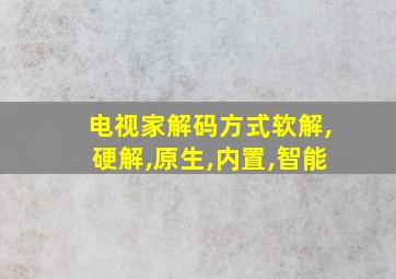 电视家解码方式软解,硬解,原生,内置,智能