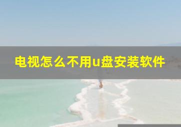 电视怎么不用u盘安装软件