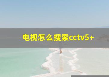 电视怎么搜索cctv5+