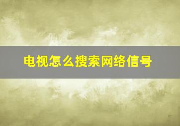 电视怎么搜索网络信号