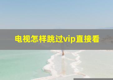 电视怎样跳过vip直接看