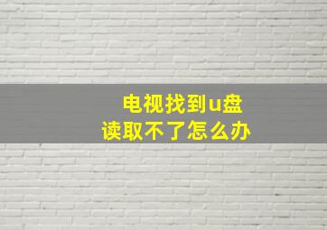 电视找到u盘读取不了怎么办