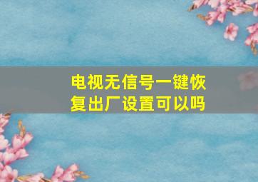 电视无信号一键恢复出厂设置可以吗