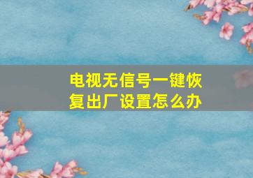 电视无信号一键恢复出厂设置怎么办