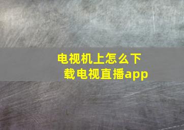 电视机上怎么下载电视直播app